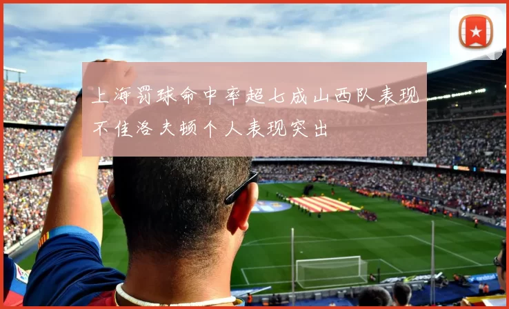 上海罚球命中率超七成山西队表现不佳洛夫顿个人表现突出