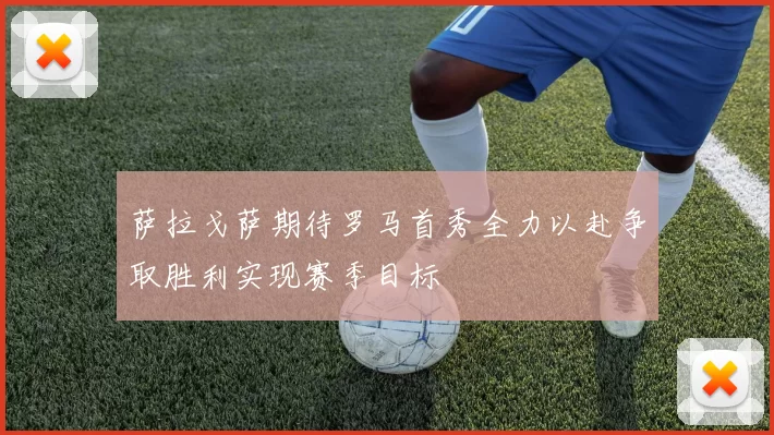 萨拉戈萨期待罗马首秀全力以赴争取胜利实现赛季目标