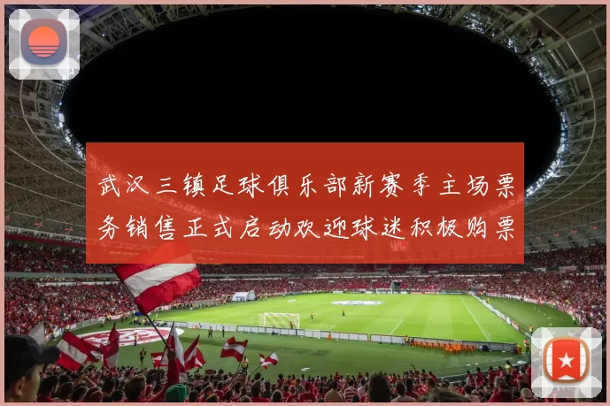 武汉三镇足球俱乐部新赛季主场票务销售正式启动欢迎球迷积极购票支持球队