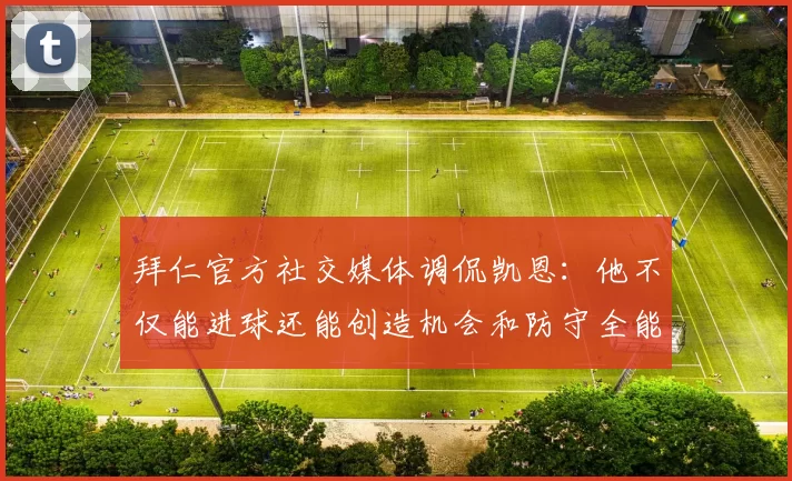 拜仁官方社交媒体调侃凯恩：他不仅能进球还能创造机会和防守全能表现