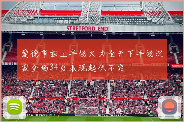 爱德华兹上半场火力全开下半场沉寂全场34分表现起伏不定