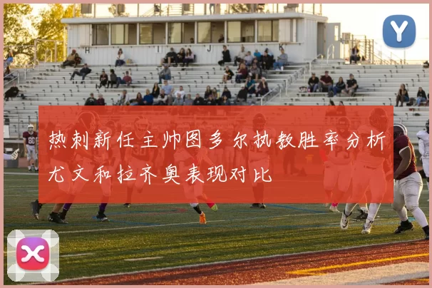 热刺新任主帅图多尔执教胜率分析尤文和拉齐奥表现对比