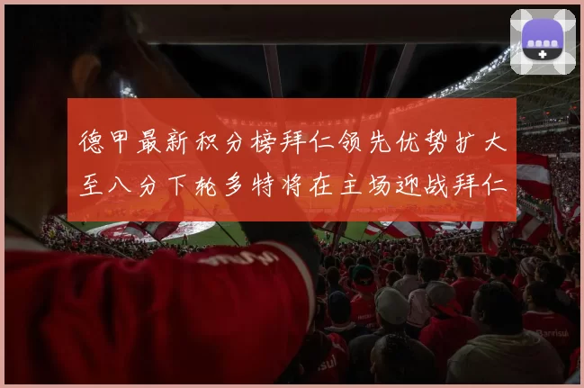 德甲最新积分榜拜仁领先优势扩大至八分下轮多特将在主场迎战拜仁