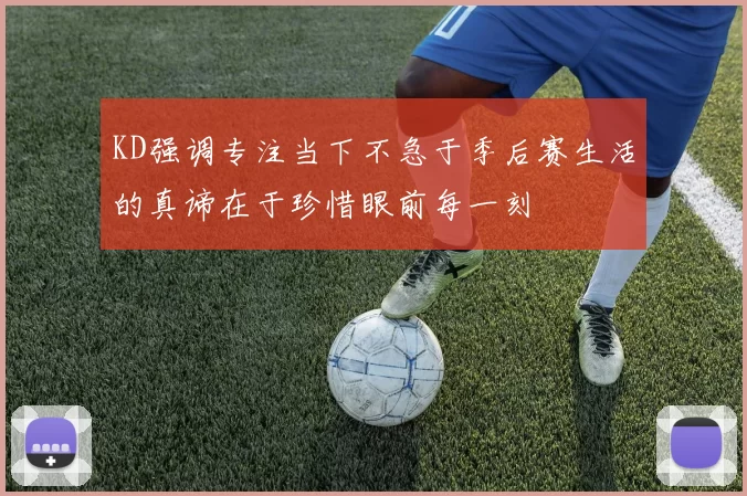 KD强调专注当下不急于季后赛生活的真谛在于珍惜眼前每一刻