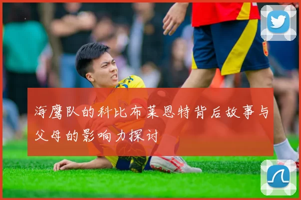 海鹰队的科比布莱恩特背后故事与父母的影响力探讨