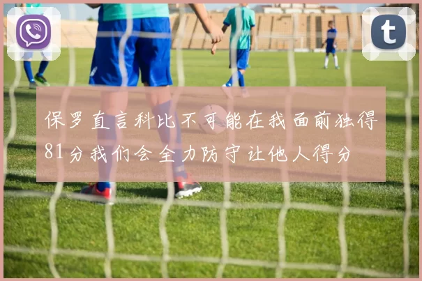 保罗直言科比不可能在我面前独得81分我们会全力防守让他人得分