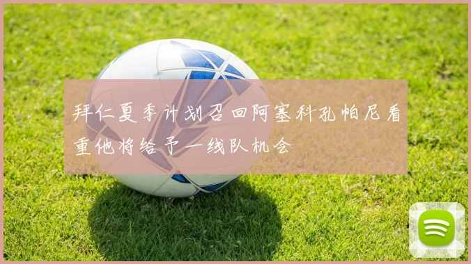 拜仁夏季计划召回阿塞科孔帕尼看重他将给予一线队机会