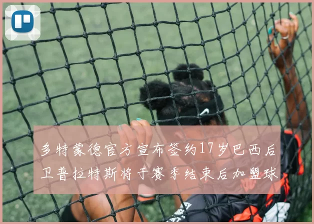 多特蒙德官方宣布签约17岁巴西后卫普拉特斯将于赛季结束后加盟球队